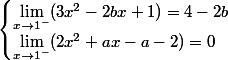 \begin{cases} \lim_{x\rightarrow 1^-}(3x^2-2bx+1)=4-2b \\ \lim_{x\rightarrow 1^-} (2x^2+ax-a-2)=0 \end{cases}